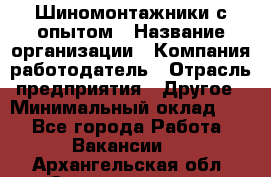 Шиномонтажники с опытом › Название организации ­ Компания-работодатель › Отрасль предприятия ­ Другое › Минимальный оклад ­ 1 - Все города Работа » Вакансии   . Архангельская обл.,Северодвинск г.